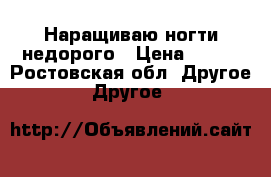 Наращиваю ногти недорого › Цена ­ 400 - Ростовская обл. Другое » Другое   